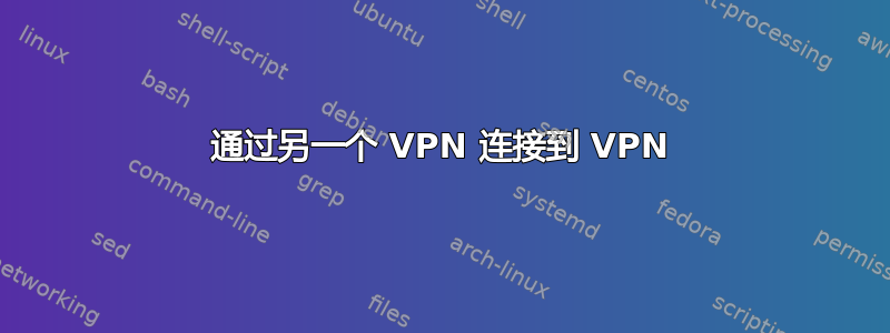 通过另一个 VPN 连接到 VPN