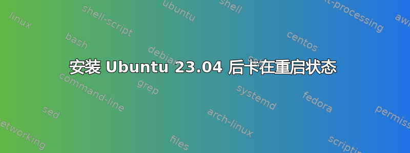 安装 Ubuntu 23.04 后卡在重启状态