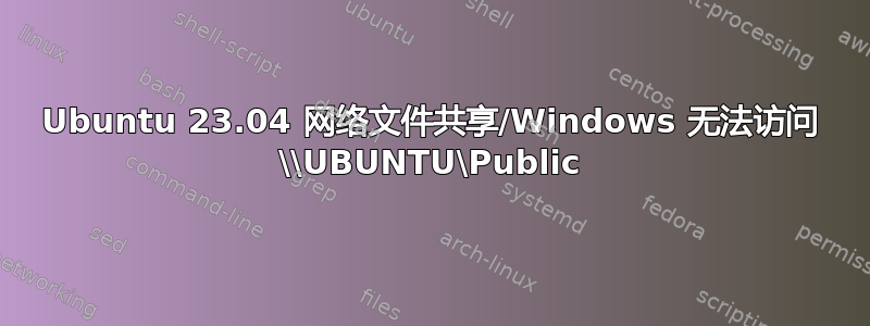 Ubuntu 23.04 网络文件共享/Windows 无法访问 \\UBUNTU\Public