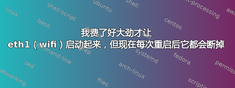 我费了好大劲才让 eth1（wifi）启动起来，但现在每次重启后它都会断掉