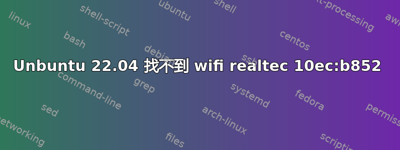 Unbuntu 22.04 找不到 wifi realtec 10ec:b852