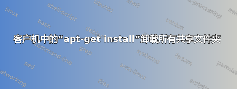 客户机中的“apt-get install”卸载所有共享文件夹