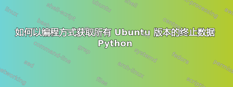 如何以编程方式获取所有 Ubuntu 版本的终止数据 Python