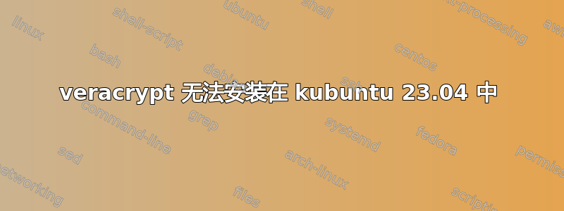 veracrypt 无法安装在 kubuntu 23.04 中