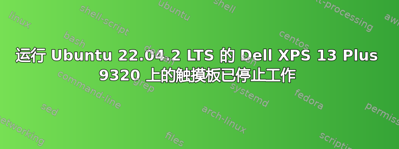 运行 Ubuntu 22.04.2 LTS 的 Dell XPS 13 Plus 9320 上的触摸板已停止工作