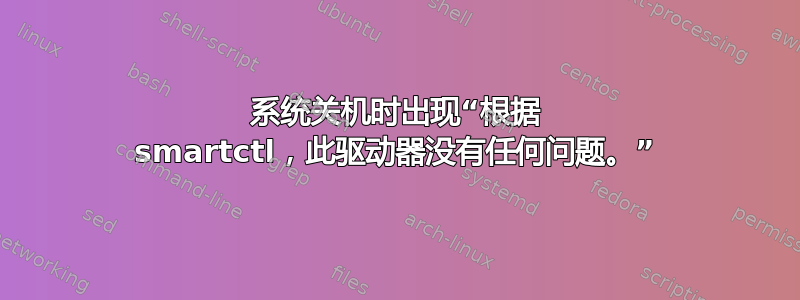 系统关机时出现“根据 smartctl，此驱动器没有任何问题。”