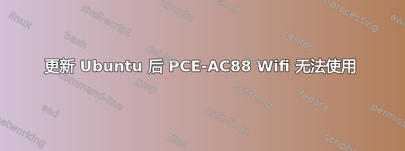 更新 Ubuntu 后 PCE-AC88 Wifi 无法使用