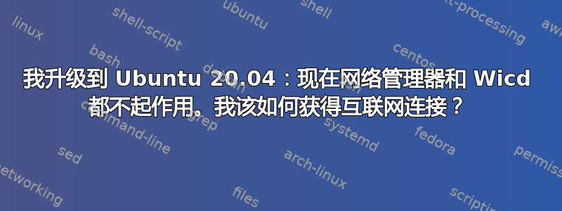 我升级到 Ubuntu 20.04：现在网络管理器和 Wicd 都不起作用。我该如何获得互联网连接？