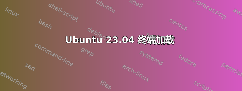 Ubuntu 23.04 终端加载