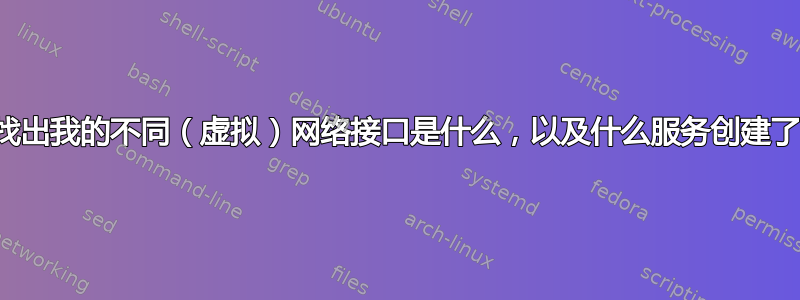 我如何找出我的不同（虚拟）网络接口是什么，以及什么服务创建了它们？