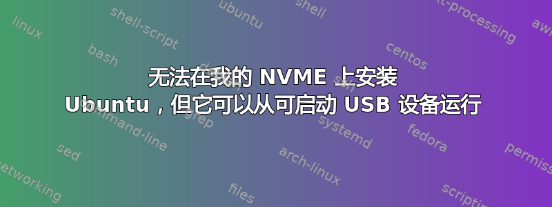 无法在我的 NVME 上安装 Ubuntu，但它可以从可启动 USB 设备运行