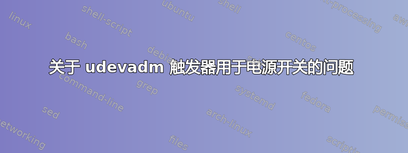 关于 udevadm 触发器用于电源开关的问题