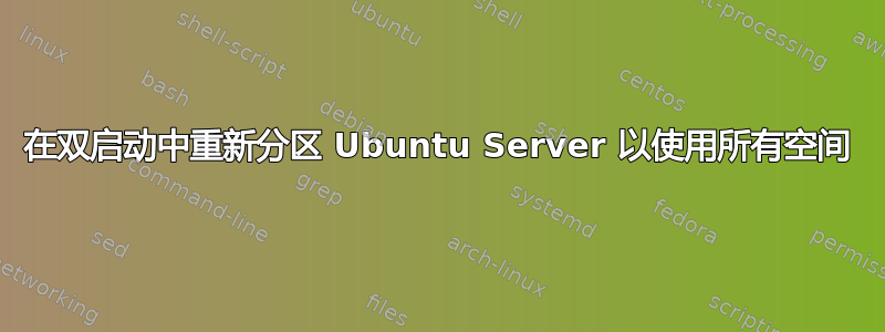 在双启动中重新分区 Ubuntu Server 以使用所有空间