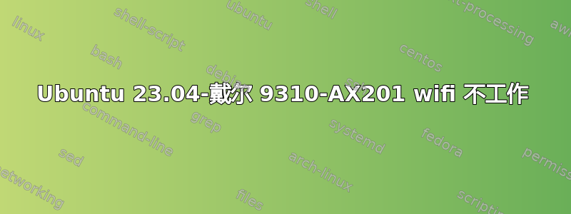 Ubuntu 23.04-戴尔 9310-AX201 wifi 不工作