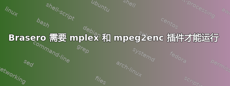 Brasero 需要 mplex 和 mpeg2enc 插件才能运行