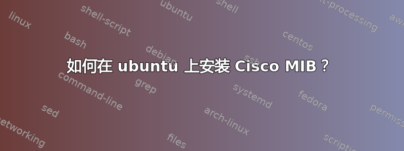 如何在 ubuntu 上安装 Cisco MIB？