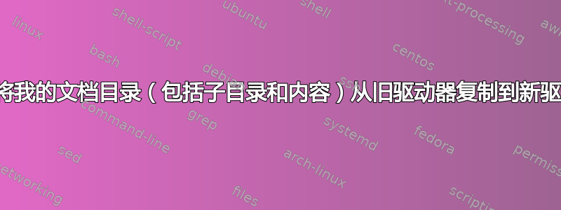 我想将我的文档目录（包括子目录和内容）从旧驱动器复制到新驱动器