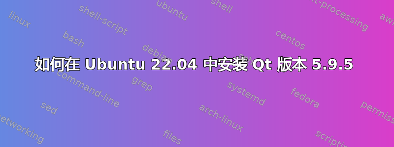 如何在 Ubuntu 22.04 中安装 Qt 版本 5.9.5