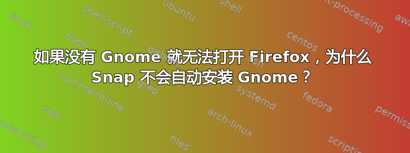 如果没有 Gnome 就无法打开 Firefox，为什么 Snap 不会自动安装 Gnome？