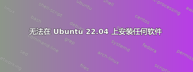 无法在 Ubuntu 22.04 上安装任何软件