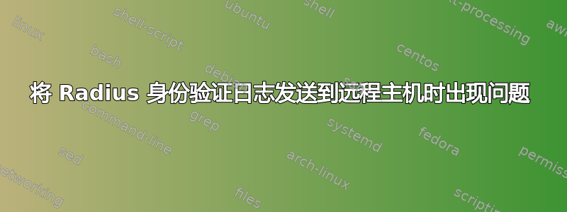 将 Radius 身份验证日志发送到远程主机时出现问题