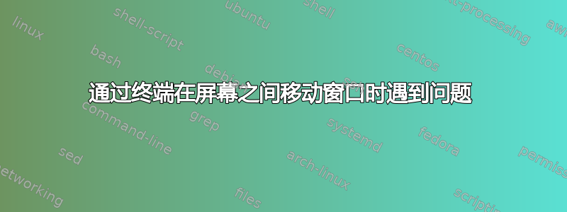 通过终端在屏幕之间移动窗口时遇到问题