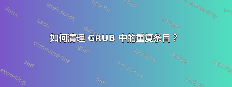 如何清理 GRUB 中的重复条目？