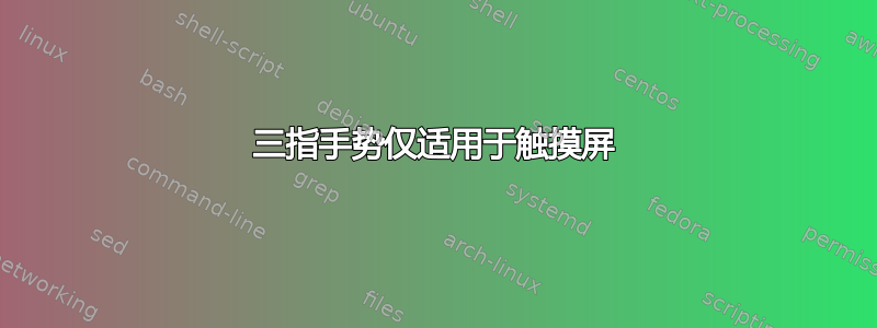 三指手势仅适用于触摸屏