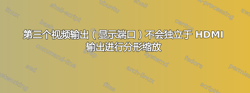 第三个视频输出（显示端口）不会独立于 HDMI 输出进行分形缩放