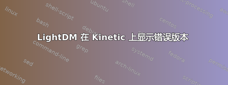 LightDM 在 Kinetic 上显示错误版本