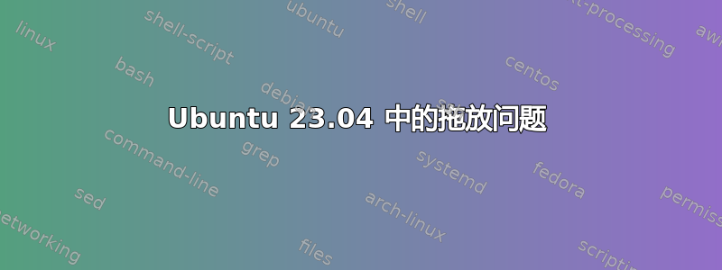 Ubuntu 23.04 中的拖放问题