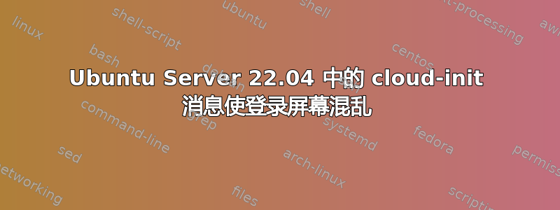 Ubuntu Server 22.04 中的 cloud-init 消息使登录屏幕混乱