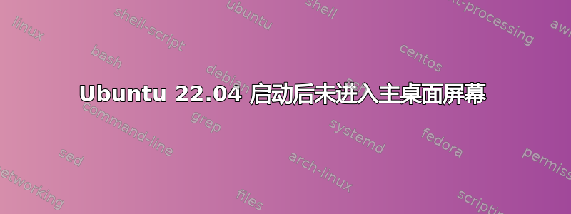 Ubuntu 22.04 启动后未进入主桌面屏幕