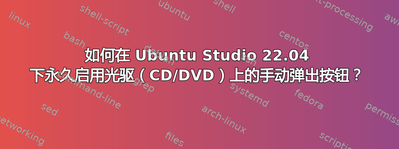 如何在 Ubuntu Studio 22.04 下永久启用光驱（CD/DVD）上的手动弹出按钮？