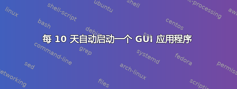 每 10 天自动启动一个 GUI 应用程序