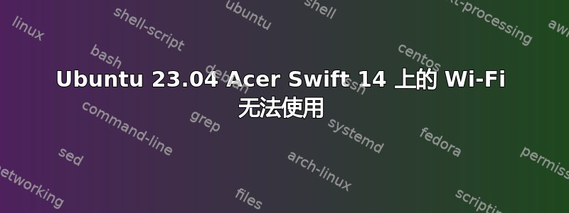 Ubuntu 23.04 Acer Swift 14 上的 Wi-Fi 无法使用