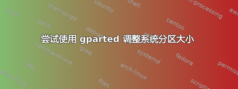 尝试使用 gparted 调整系统分区大小