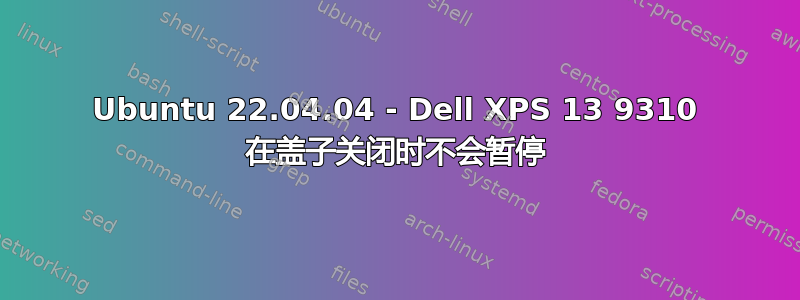 Ubuntu 22.04.04 - Dell XPS 13 9310 在盖子关闭时不会暂停