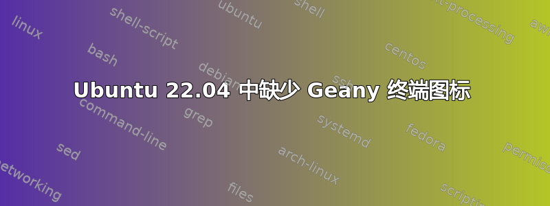 Ubuntu 22.04 中缺少 Geany 终端图标