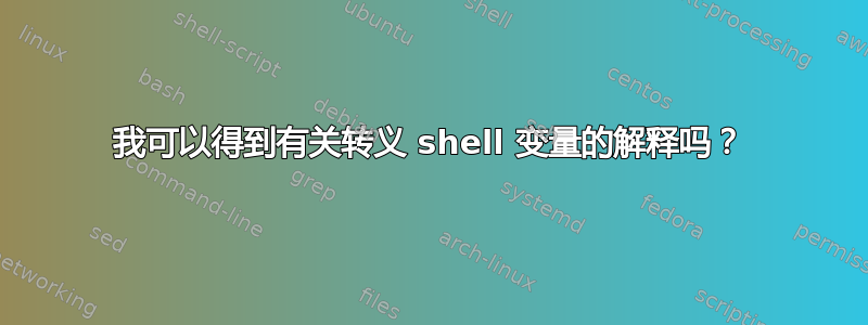 我可以得到有关转义 shell 变量的解释吗？