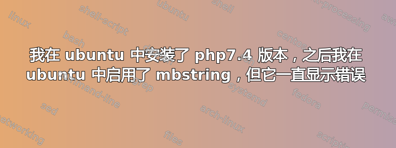 我在 ubuntu 中安装了 php7.4 版本，之后我在 ubuntu 中启用了 mbstring，但它一直显示错误