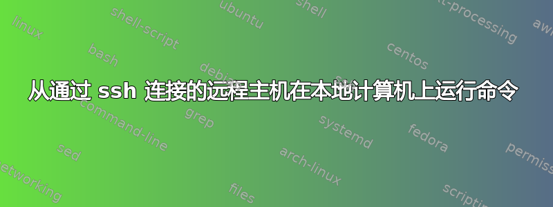 从通过 ssh 连接的远程主机在本地计算机上运行命令