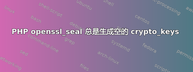 PHP openssl_seal 总是生成空的 crypto_keys