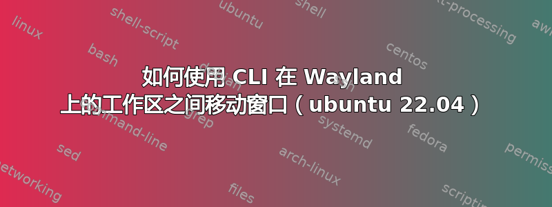 如何使用 CLI 在 Wayland 上的工作区之间移动窗口（ubuntu 22.04）