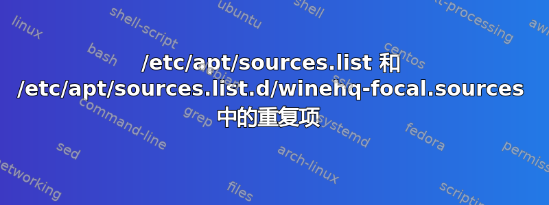 /etc/apt/sources.list 和 /etc/apt/sources.list.d/winehq-focal.sources 中的重复项 