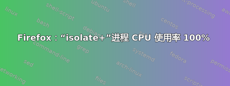 Firefox：“isolate+”进程 CPU 使用率 100%