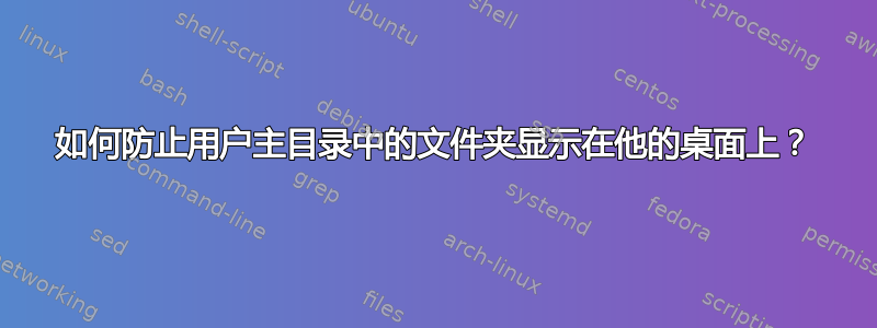 如何防止用户主目录中的文件夹显示在他的桌面上？