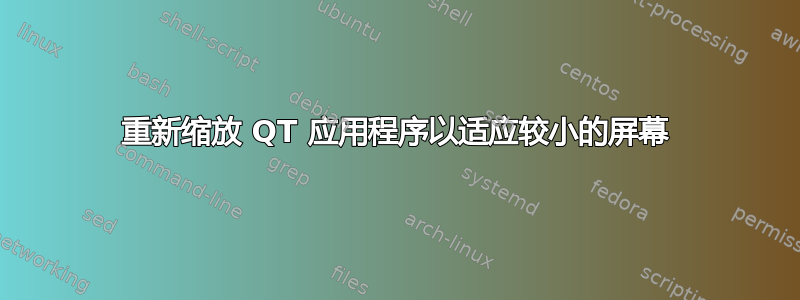 重新缩放 QT 应用程序以适应较小的屏幕