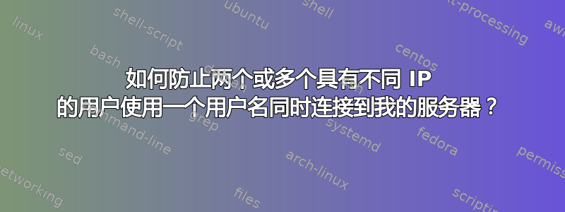 如何防止两个或多个具有不同 IP 的用户使用一个用户名同时连接到我的服务器？