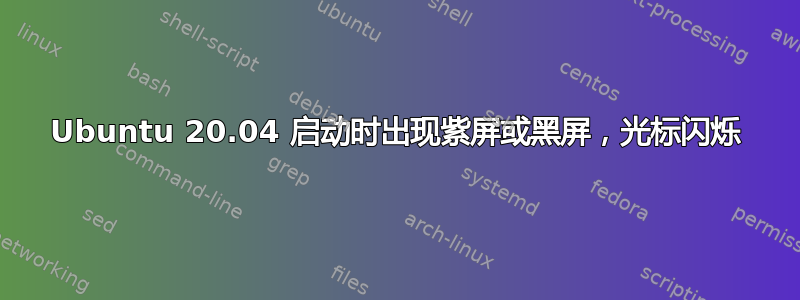 Ubuntu 20.04 启动时出现紫屏或黑屏，光标闪烁